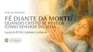 A FÉ DIANTE DA MORTE | Lucas 8.49-56 | Joelson Linhares