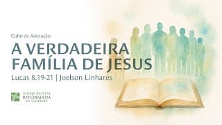 A VERDADEIRA FAMÍLIA DE JESUS | Lucas 8.19-21 | Joelson Linhares